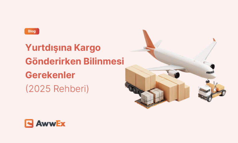 Yurtdışına Kargo G&ouml;nderirken Bilinmesi Gerekenler (2025 Rehberi)