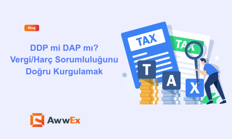 DDP mi DAP mı? Vergi/Har&ccedil; Sorumluluğunu Doğru Kurgulamak