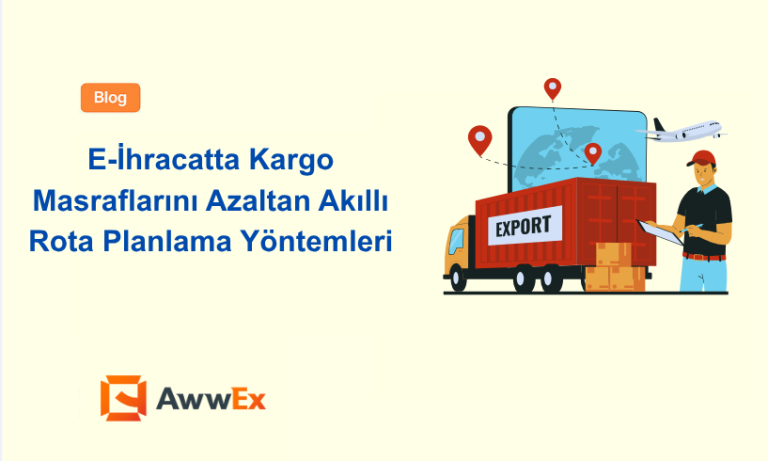 E-İhracatta Kargo Masraflarını Azaltan Akıllı Rota Planlama Y&ouml;ntemleri
