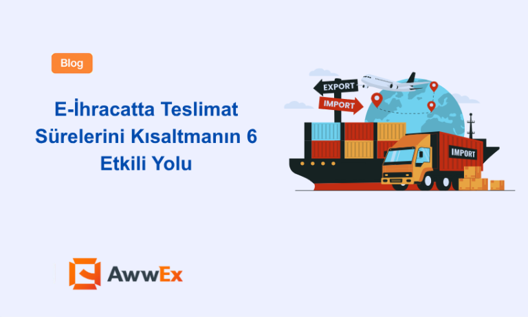 E-İhracatta Teslimat S&uuml;relerini Kısaltmanın 6 Etkili Yolu