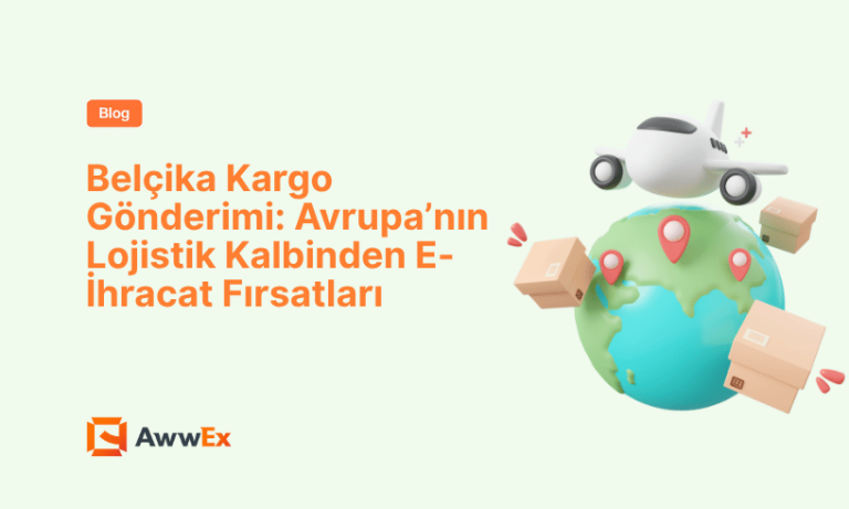 Bel&ccedil;ika Kargo G&ouml;nderimi: Avrupa&rsquo;nın Lojistik Kalbinden E-İhracat Fırsatları