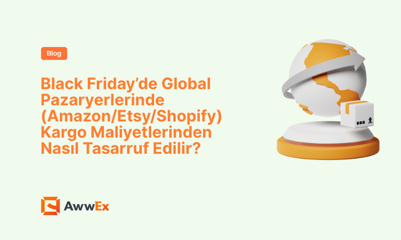 Black Friday’de Global Pazaryerlerinde (Amazon/Etsy/Shopify) Kargo Maliyetlerinden Nasıl Tasarruf Edilir?