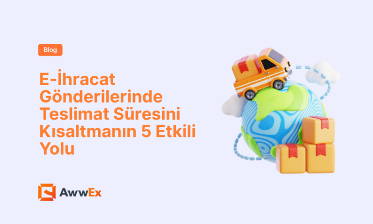 E-İhracat G&ouml;nderilerinde Teslimat S&uuml;resini Kısaltmanın 5 Etkili Yolu