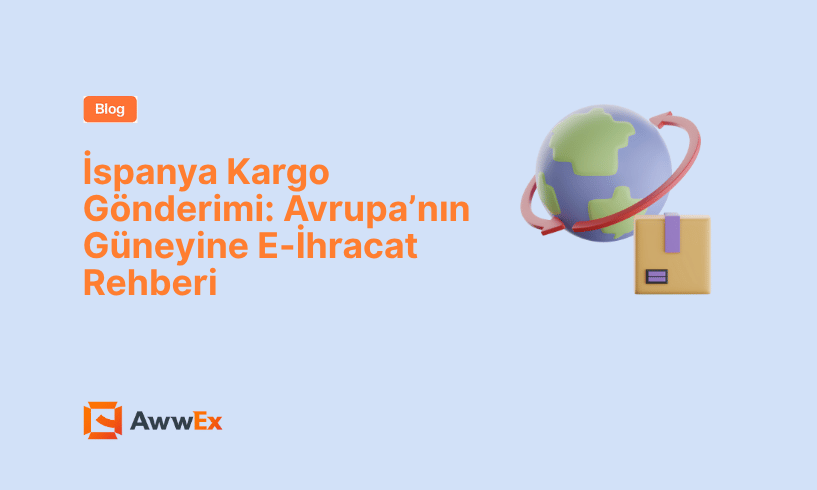 İspanya Kargo G&ouml;nderimi: Avrupa&rsquo;nın G&uuml;neyine E-İhracat Rehberi
