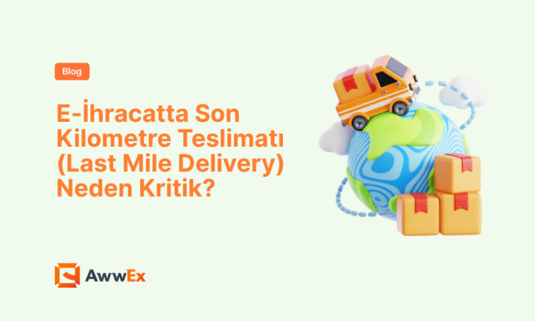 E-İhracatta Son Kilometre Teslimatı (Last Mile Delivery) Neden Kritik?