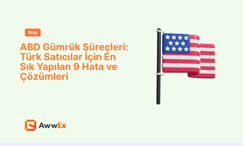 ABD G&uuml;mr&uuml;k S&uuml;re&ccedil;leri: T&uuml;rk Satıcılar İ&ccedil;in En Sık Yapılan 9 Hata ve &Ccedil;&ouml;z&uuml;mleri