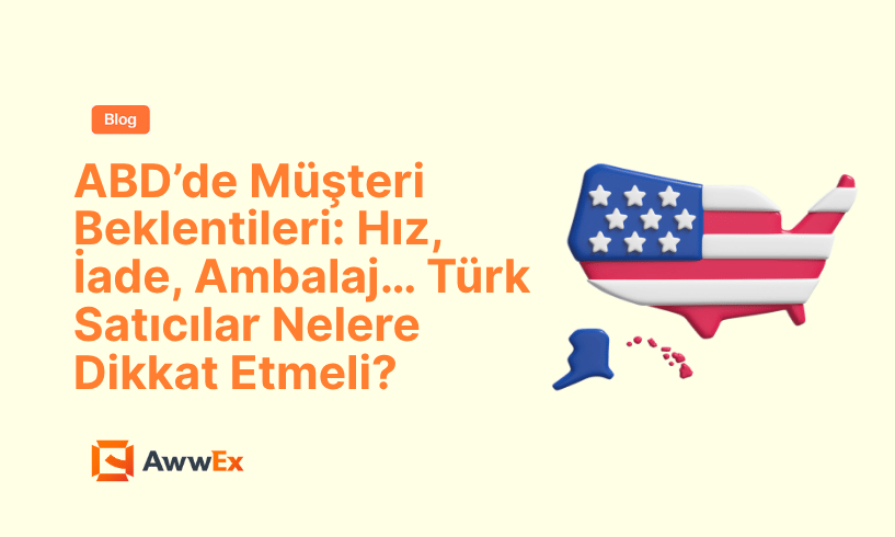 ABD&rsquo;de M&uuml;şteri Beklentileri: Hız, İade, Ambalaj&hellip; T&uuml;rk Satıcılar Nelere Dikkat Etmeli?