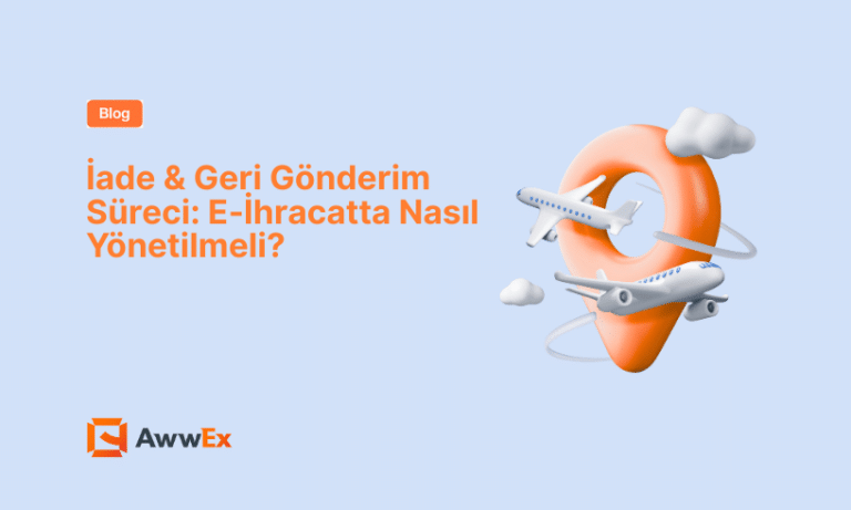 İade & Geri G&ouml;nderim S&uuml;reci: E-İhracatta Nasıl Y&ouml;netilmeli?