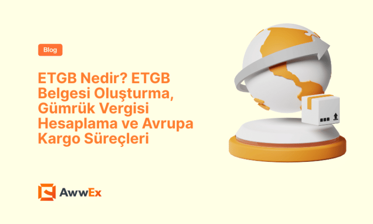 ETGB Nedir? ETGB Belgesi Oluşturma, G&uuml;mr&uuml;k Vergisi Hesaplama ve Avrupa Kargo S&uuml;re&ccedil;leri