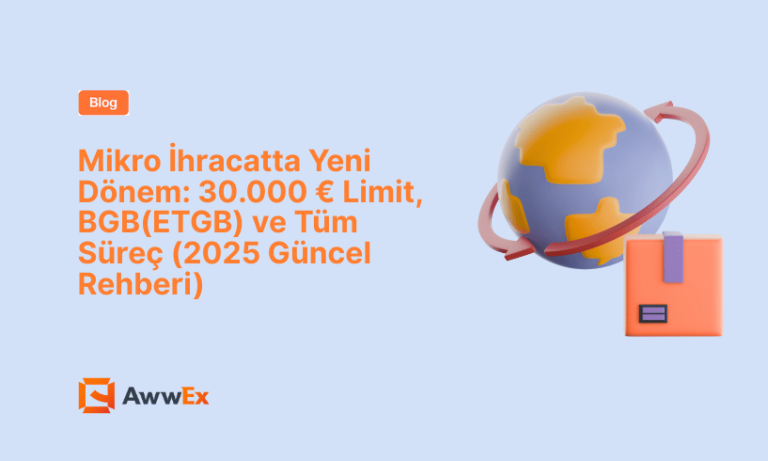 Mikro İhracatta Yeni D&ouml;nem: 30.000 &euro; Limit, BGB(ETGB( ve T&uuml;m S&uuml;re&ccedil; (2025 G&uuml;ncel Rehberi)