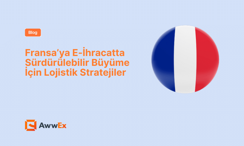 Fransa&rsquo;ya E-İhracatta S&uuml;rd&uuml;r&uuml;lebilir B&uuml;y&uuml;me İ&ccedil;in Lojistik Stratejiler