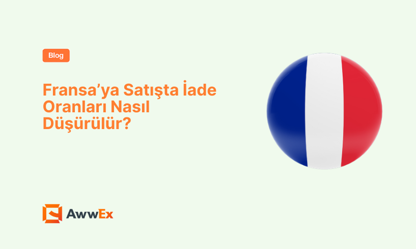 Fransa&rsquo;ya Satışta İade Oranları Nasıl D&uuml;ş&uuml;r&uuml;l&uuml;r?