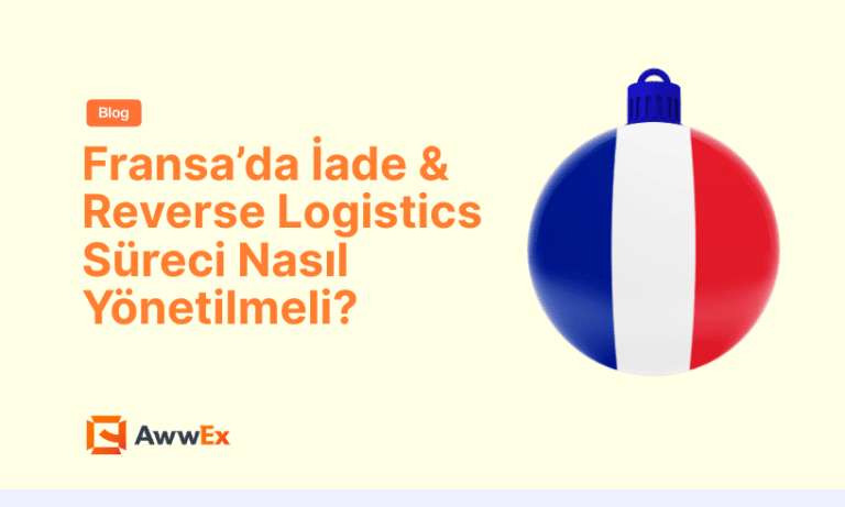 Fransa&rsquo;da İade & Reverse Logistics S&uuml;reci Nasıl Y&ouml;netilmeli?