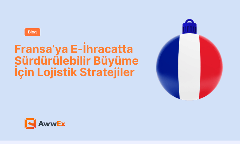 Fransa&rsquo;ya E-İhracatta S&uuml;rd&uuml;r&uuml;lebilir B&uuml;y&uuml;me İ&ccedil;in Lojistik Stratejiler