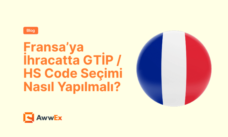 Fransa&rsquo;ya İhracatta GTİP / HS Code Se&ccedil;imi Nasıl Yapılmalı?