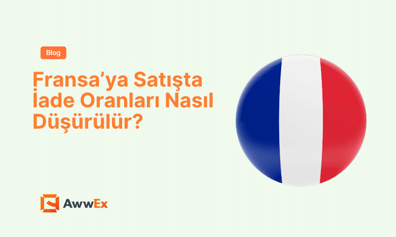Fransa&rsquo;ya Satışta İade Oranları Nasıl D&uuml;ş&uuml;r&uuml;l&uuml;r?