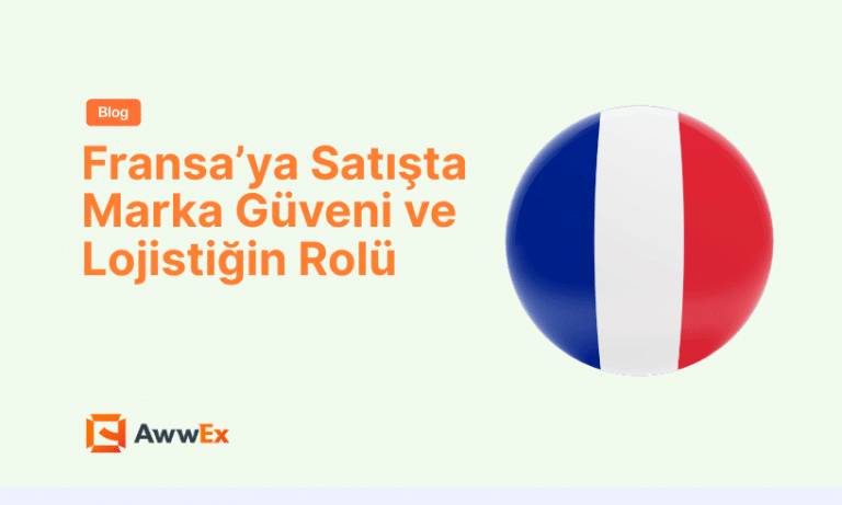 Fransa&rsquo;ya Satışta Marka G&uuml;veni ve Lojistiğin Rol&uuml;