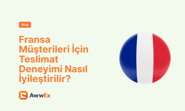 Fransa M&uuml;şterileri İ&ccedil;in Teslimat Deneyimi Nasıl İyileştirilir?