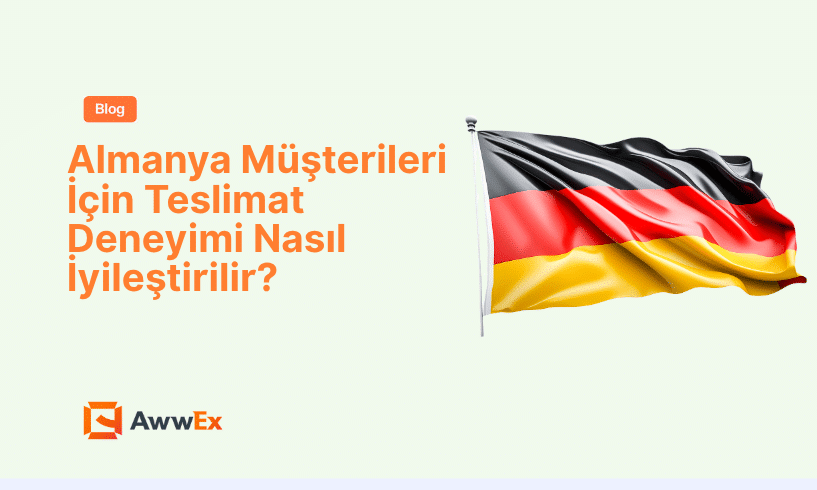 Almanya M&uuml;şterileri İ&ccedil;in Teslimat Deneyimi Nasıl İyileştirilir?