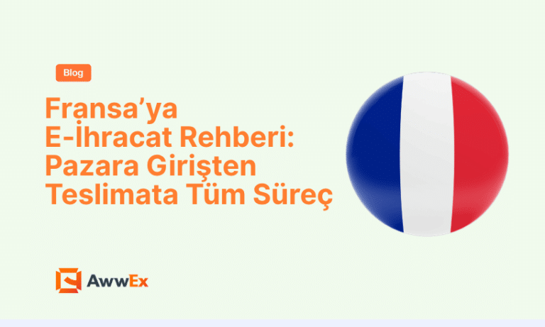 Fransa&rsquo;ya E-İhracat Rehberi: Pazara Girişten Teslimata T&uuml;m S&uuml;re&ccedil;