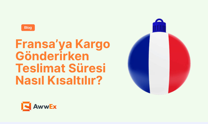 Fransa&rsquo;ya Kargo G&ouml;nderirken Teslimat S&uuml;resi Nasıl Kısaltılır?