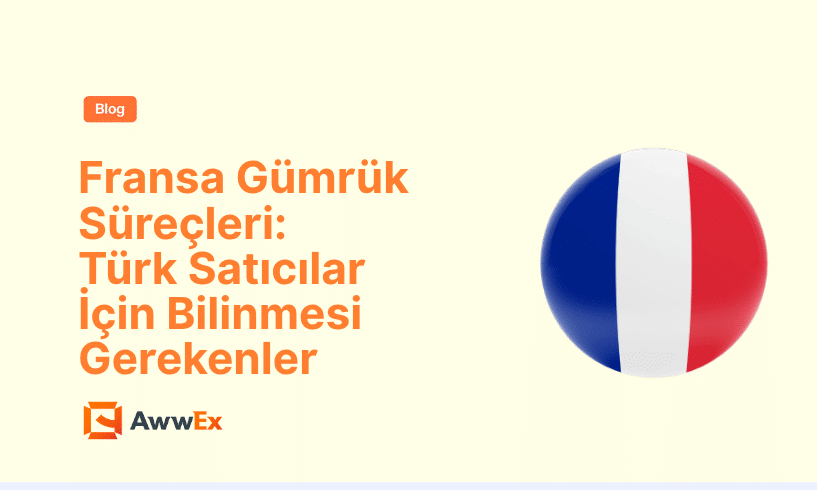 Fransa G&uuml;mr&uuml;k S&uuml;re&ccedil;leri: T&uuml;rk Satıcılar İ&ccedil;in Bilinmesi Gerekenler