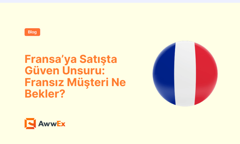 Fransa&rsquo;ya Satışta G&uuml;ven Unsuru: Fransız M&uuml;şteri Ne Bekler?