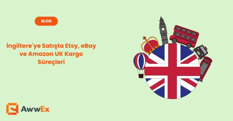 İngiltere&rsquo;ye Satışta Etsy, eBay ve Amazon UK Kargo S&uuml;re&ccedil;leri